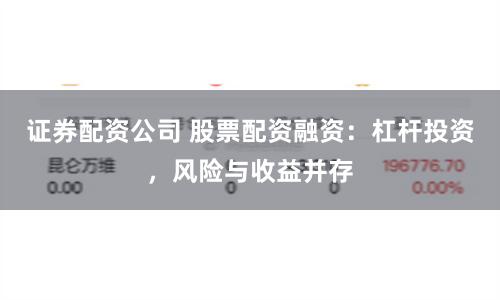 证券配资公司 股票配资融资：杠杆投资，风险与收益并存