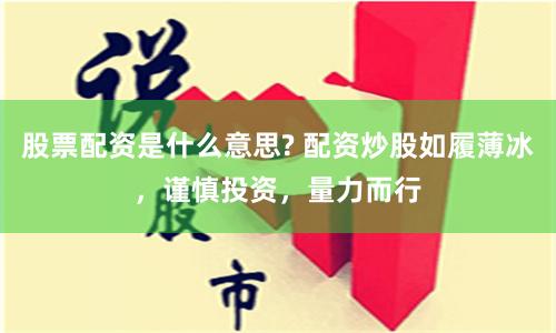 股票配资是什么意思? 配资炒股如履薄冰，谨慎投资，量力而行