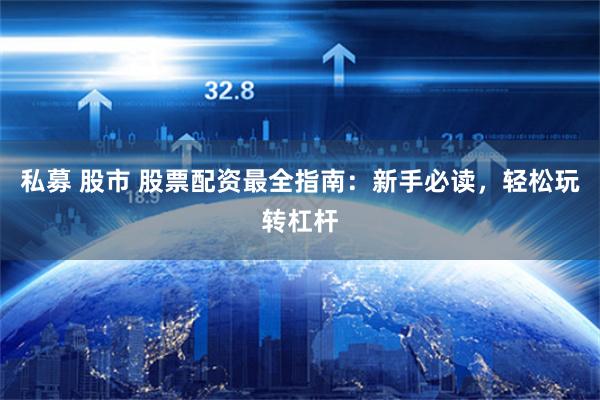 私募 股市 股票配资最全指南：新手必读，轻松玩转杠杆