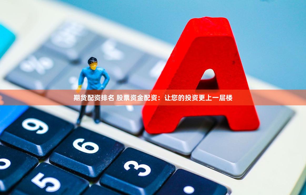 期货配资排名 股票资金配资：让您的投资更上一层楼