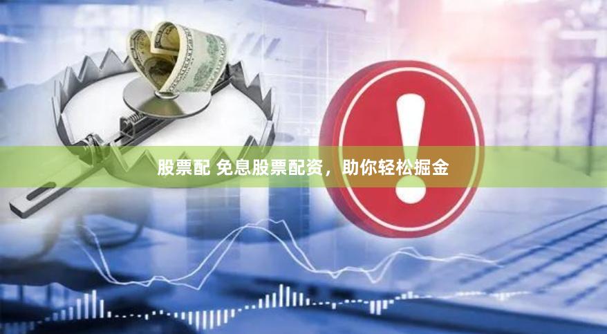 股票配 免息股票配资，助你轻松掘金