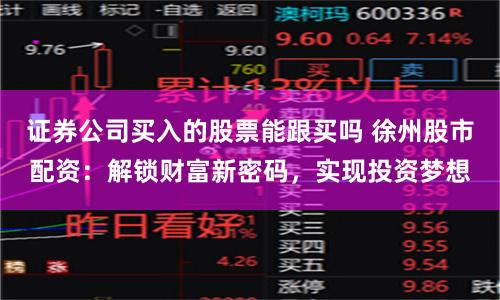 证券公司买入的股票能跟买吗 徐州股市配资：解锁财富新密码，实现投资梦想