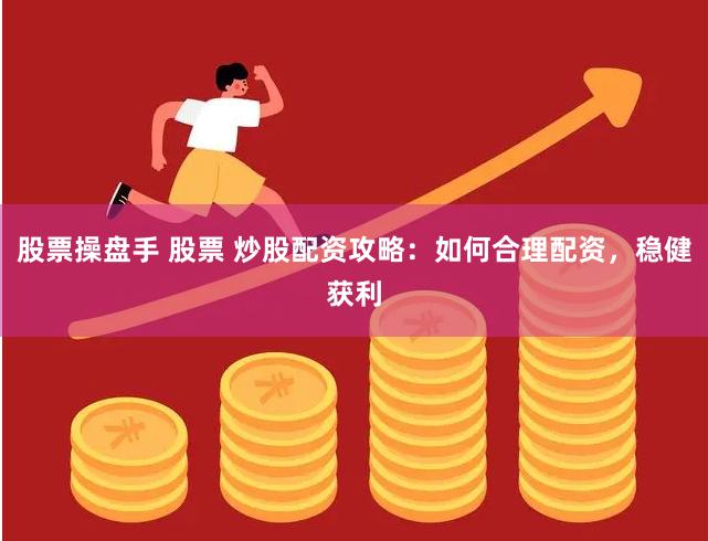 股票操盘手 股票 炒股配资攻略：如何合理配资，稳健获利