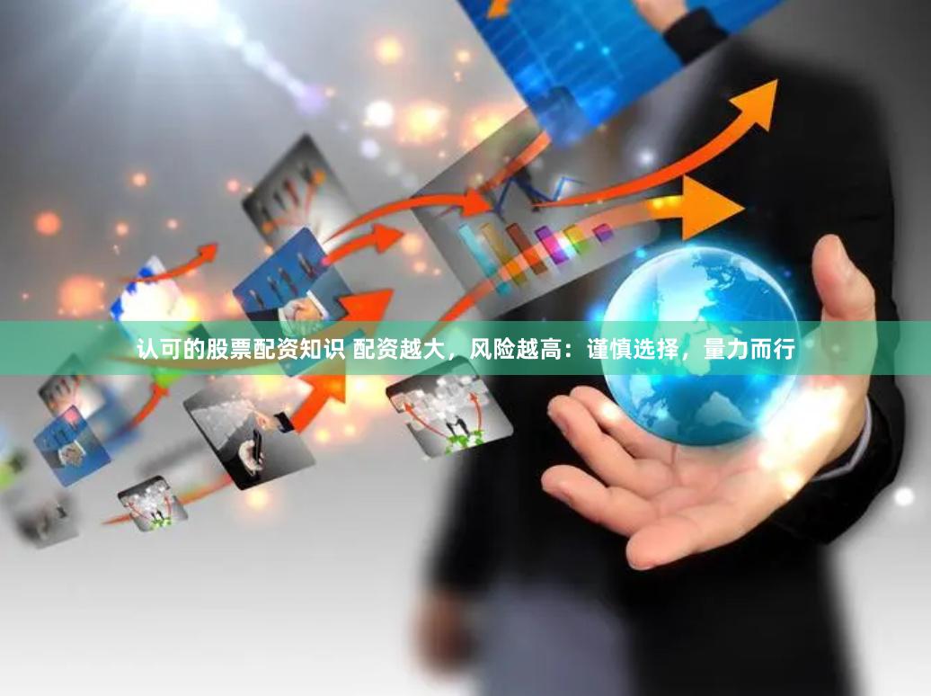 认可的股票配资知识 配资越大，风险越高：谨慎选择，量力而行