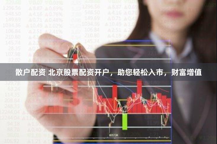 散户配资 北京股票配资开户，助您轻松入市，财富增值