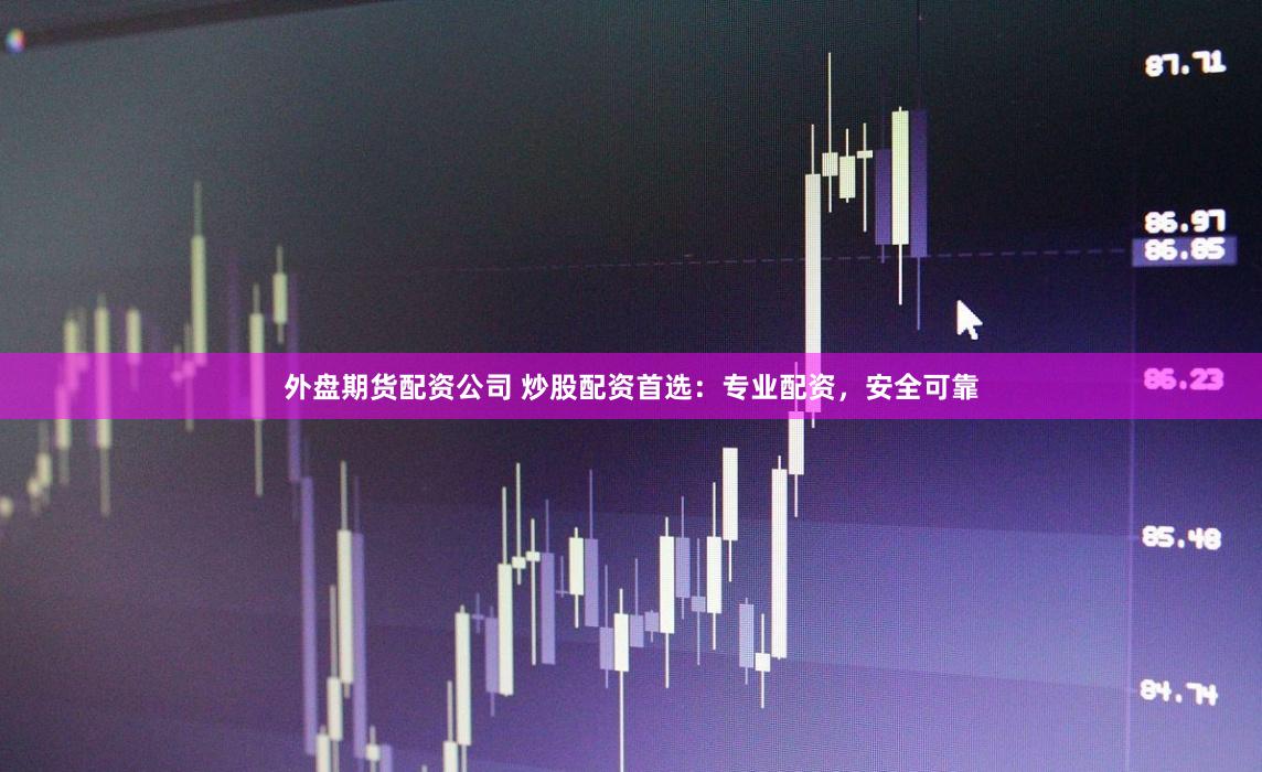 外盘期货配资公司 炒股配资首选：专业配资，安全可靠
