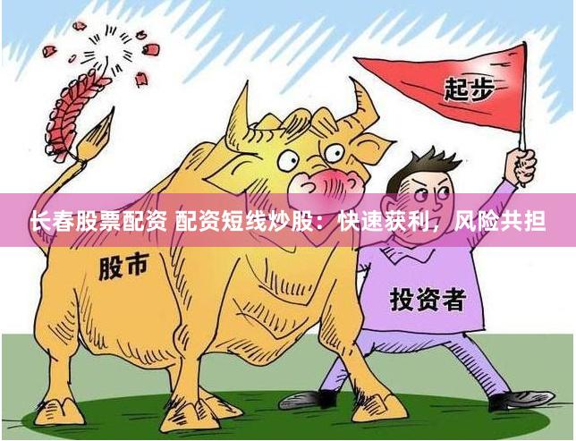 长春股票配资 配资短线炒股：快速获利，风险共担