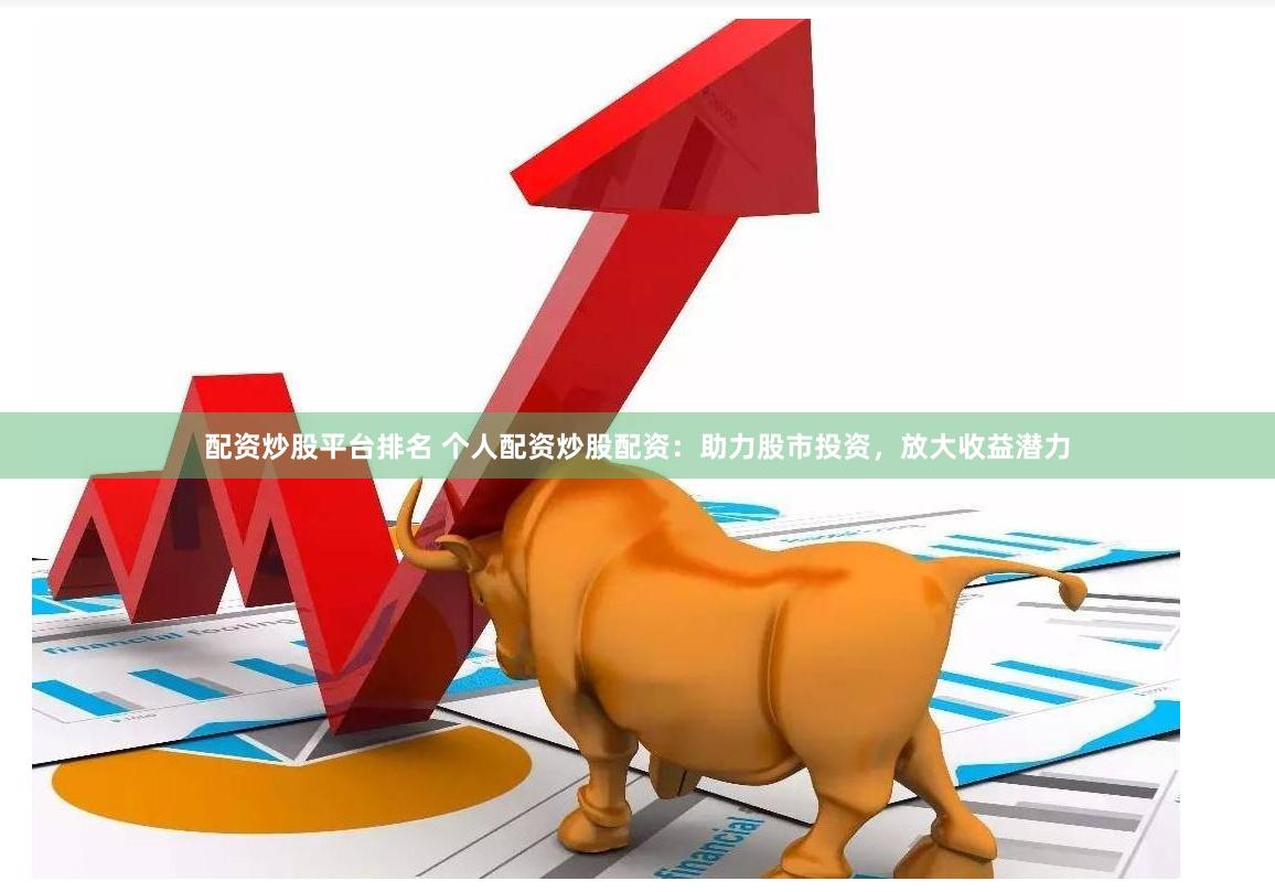 配资炒股平台排名 个人配资炒股配资：助力股市投资，放大收益潜力