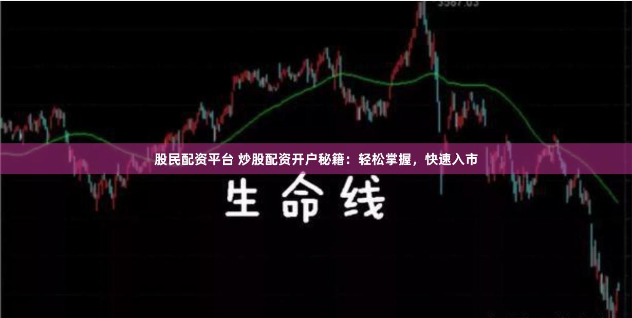 股民配资平台 炒股配资开户秘籍：轻松掌握，快速入市