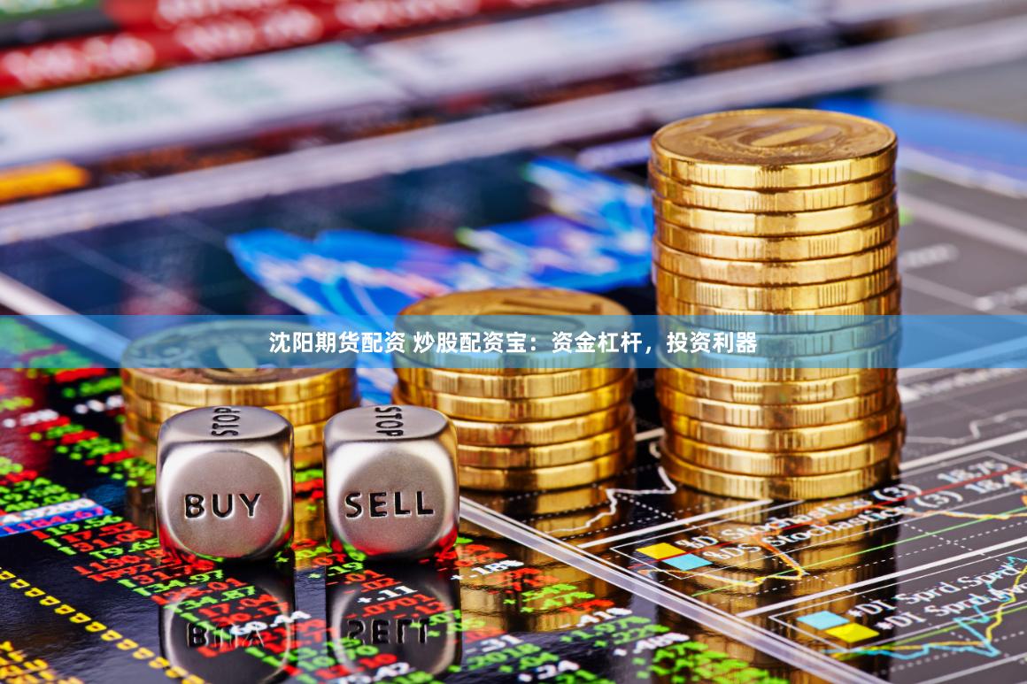 沈阳期货配资 炒股配资宝：资金杠杆，投资利器