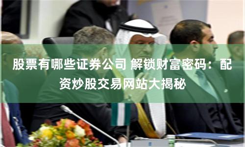 股票有哪些证券公司 解锁财富密码：配资炒股交易网站大揭秘