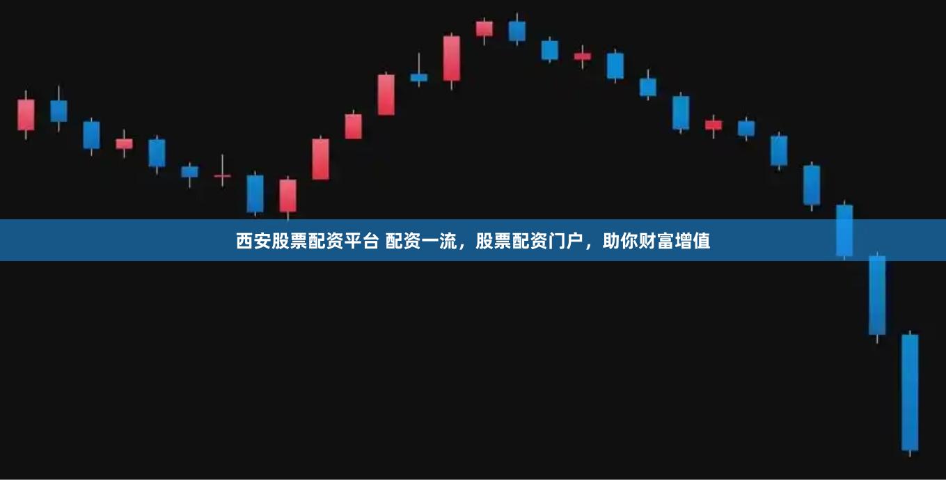 西安股票配资平台 配资一流，股票配资门户，助你财富增值