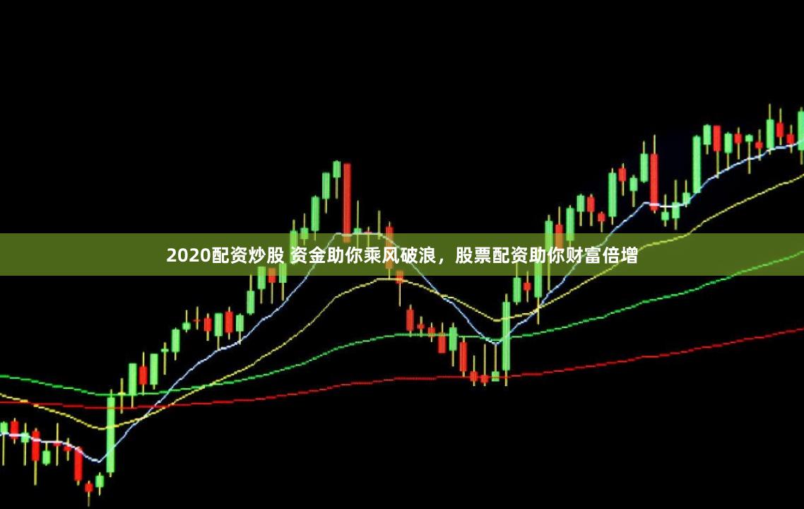 2020配资炒股 资金助你乘风破浪，股票配资助你财富倍增
