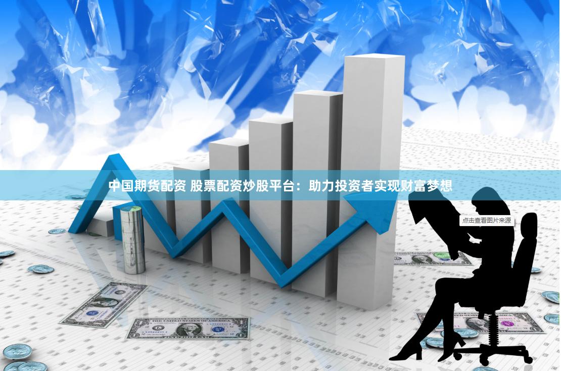 中国期货配资 股票配资炒股平台：助力投资者实现财富梦想