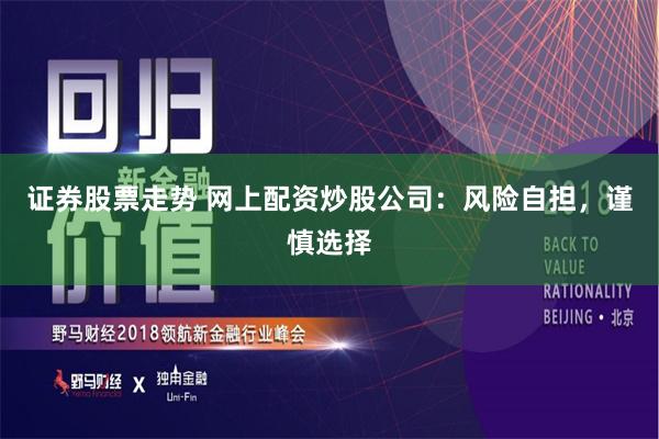 证券股票走势 网上配资炒股公司：风险自担，谨慎选择