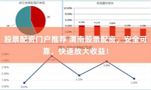 股票配资门户推荐 渭南股票配资，安全可靠，快速放大收益！