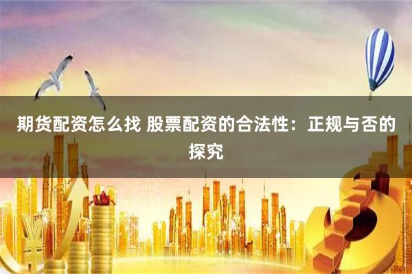 期货配资怎么找 股票配资的合法性：正规与否的探究
