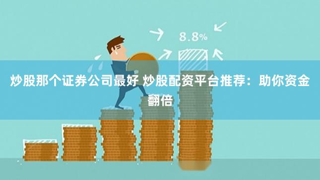 炒股那个证券公司最好 炒股配资平台推荐：助你资金翻倍