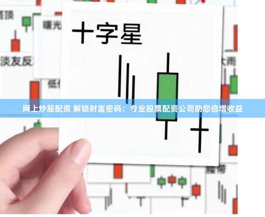 网上炒股配资 解锁财富密码:专业股票配资公司助您倍增收益