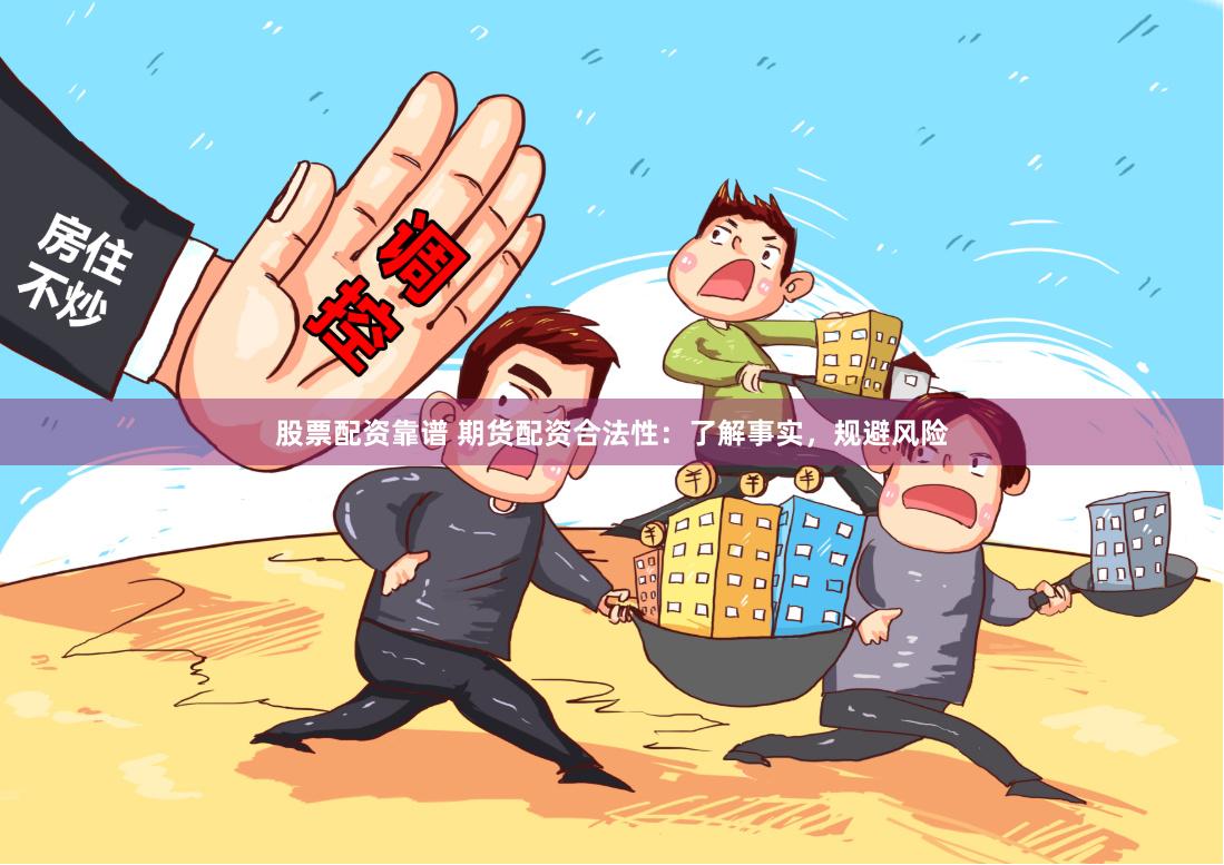 股票配资靠谱 期货配资合法性:了解事实,规避风险