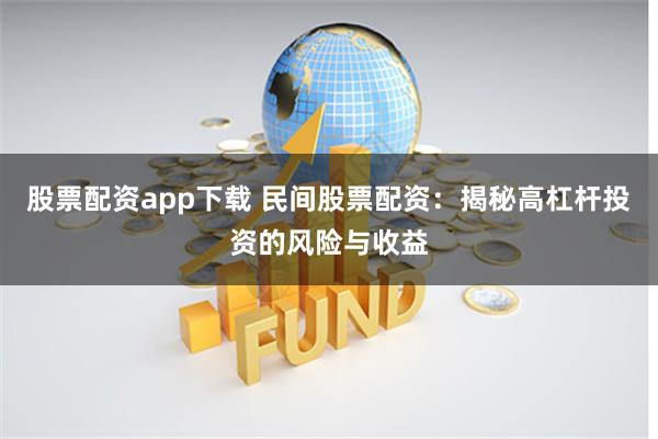 股票配资app下载 民间股票配资：揭秘高杠杆投资的风险与收益