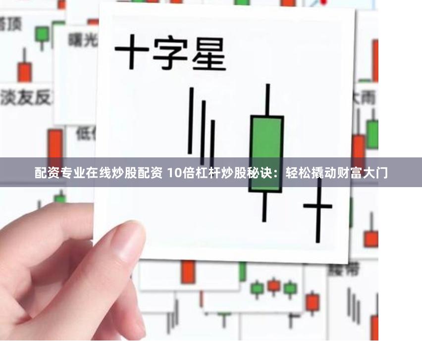 配资专业在线炒股配资 10倍杠杆炒股秘诀:轻松撬动财富大门