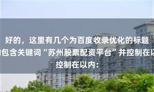 好的，这里有几个为百度收录优化的标题，均包含关键词“苏州股票配资平台”并控制在以内：