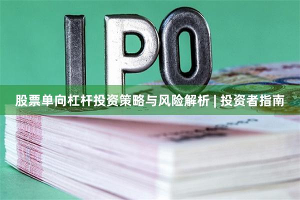 股票单向杠杆投资策略与风险解析 | 投资者指南