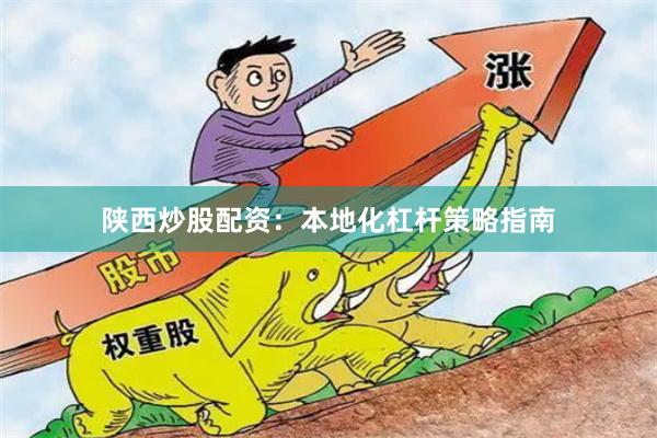 陕西炒股配资：本地化杠杆策略指南