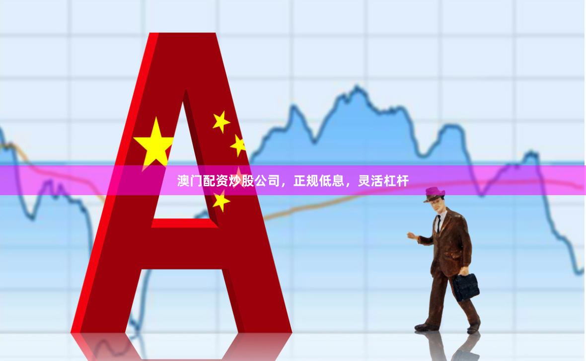 澳门配资炒股公司，正规低息，灵活杠杆