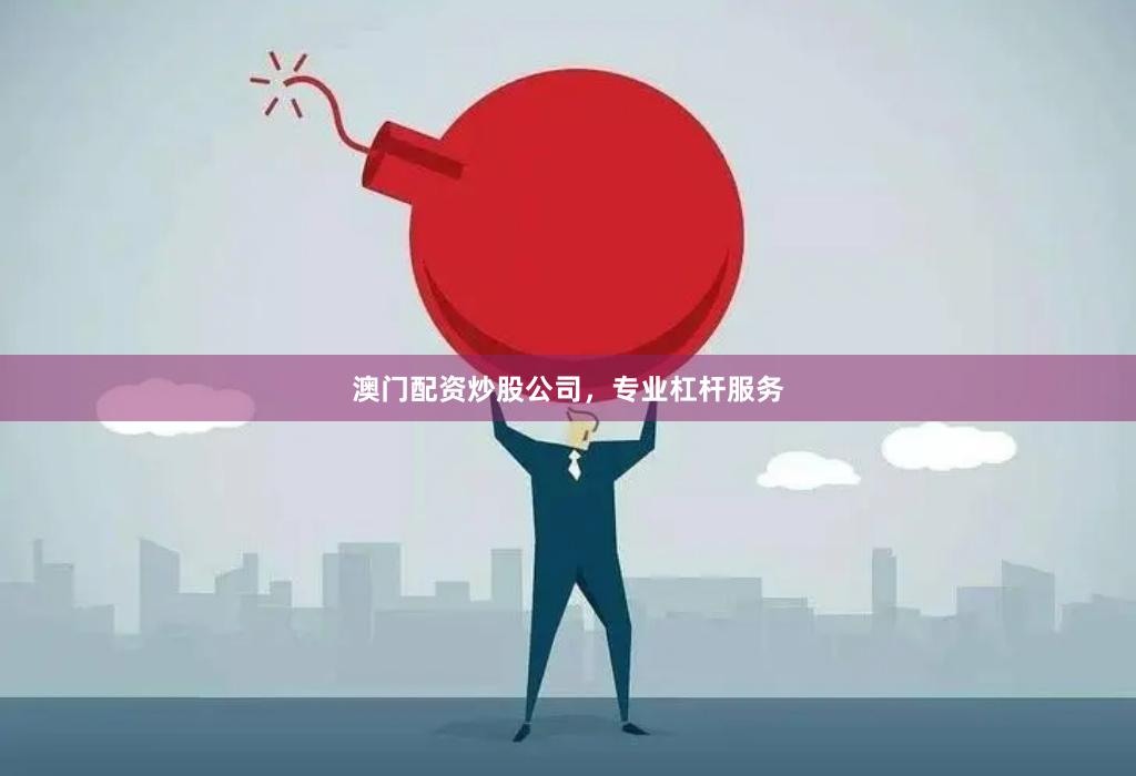 澳门配资炒股公司，专业杠杆服务