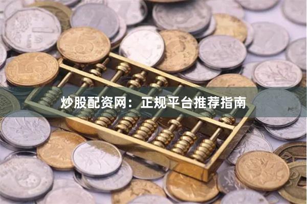 炒股配资网：正规平台推荐指南