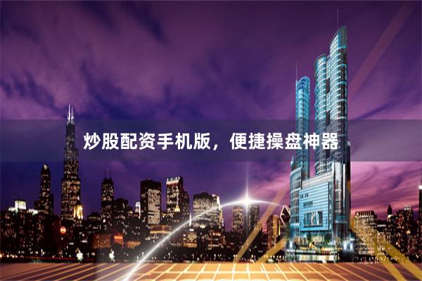 炒股配资手机版，便捷操盘神器