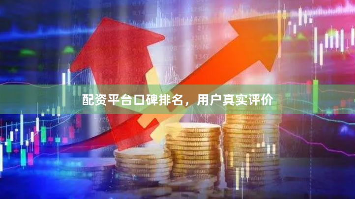 配资平台口碑排名，用户真实评价