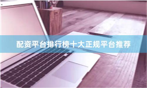 配资平台排行榜十大正规平台推荐