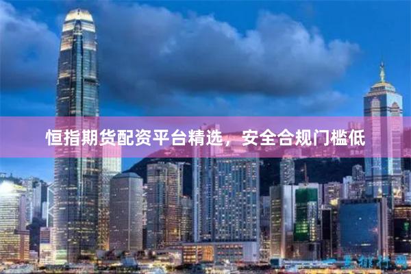 恒指期货配资平台精选,安全合规门槛低