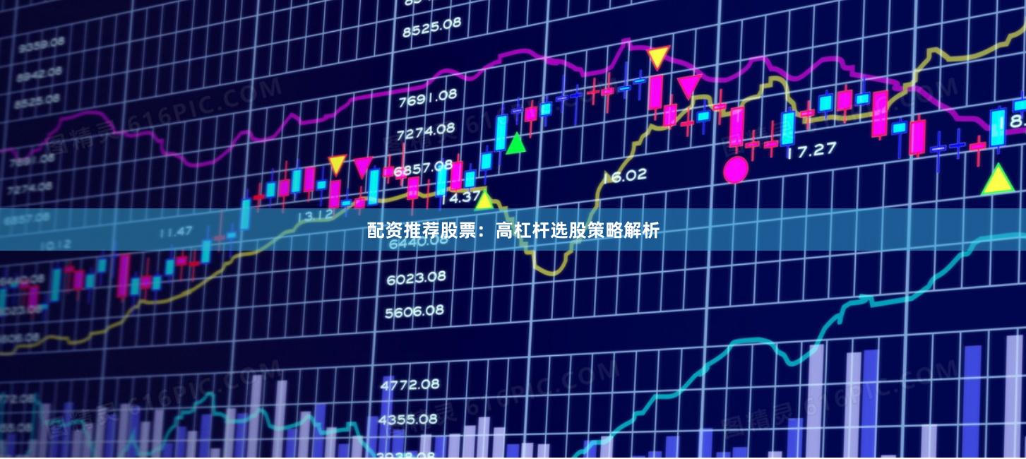 配资推荐股票：高杠杆选股策略解析