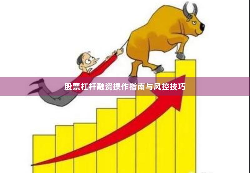 股票杠杆融资操作指南与风控技巧