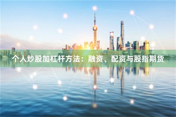 个人炒股加杠杆方法：融资、配资与股指期货