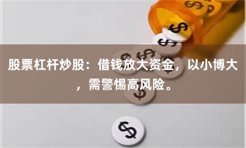 股票杠杆炒股：借钱放大资金，以小博大，需警惕高风险。