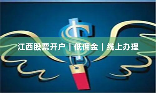 江西股票开户｜低佣金｜线上办理