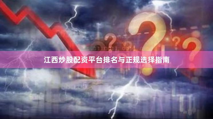江西炒股配资平台排名与正规选择指南