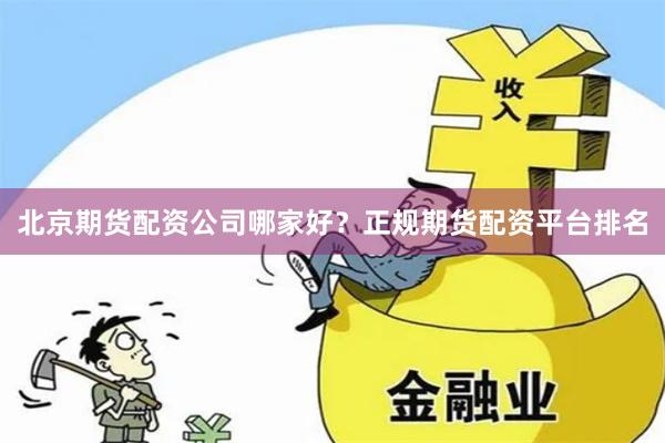 北京期货配资公司哪家好？正规期货配资平台排名