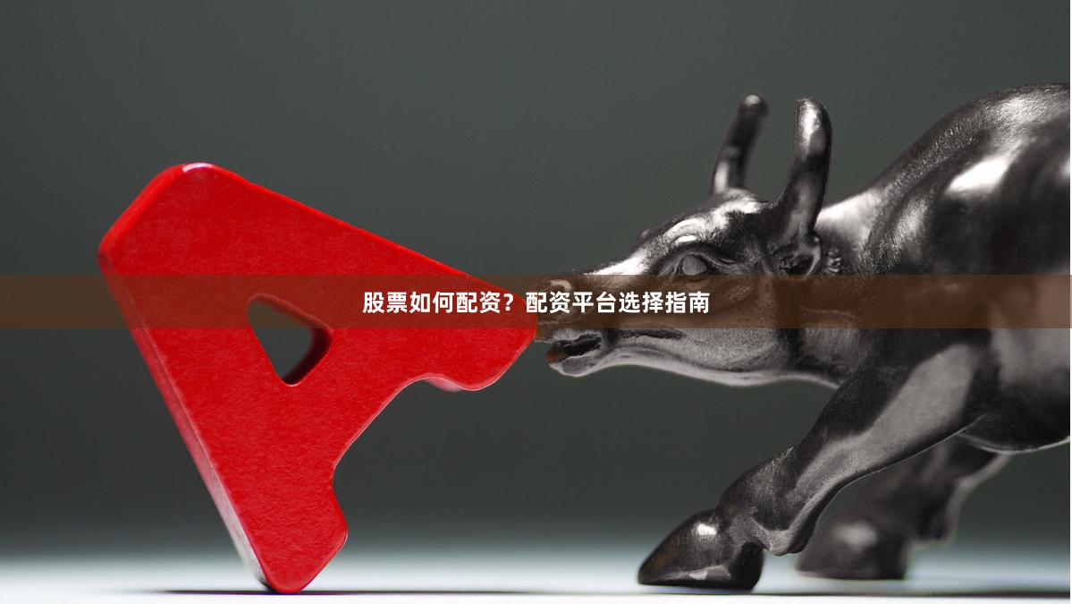 股票如何配资？配资平台选择指南