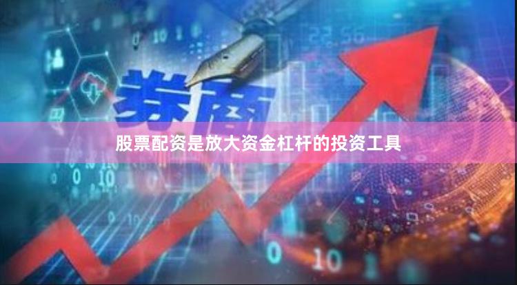 股票配资是放大资金杠杆的投资工具