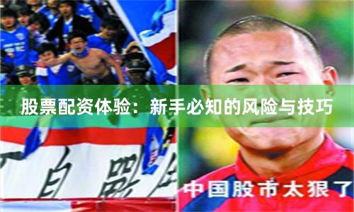 股票配资体验:新手必知的风险与技巧