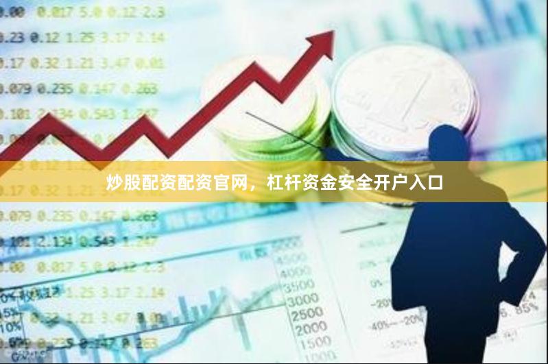 炒股配资配资官网,杠杆资金安全开户入口