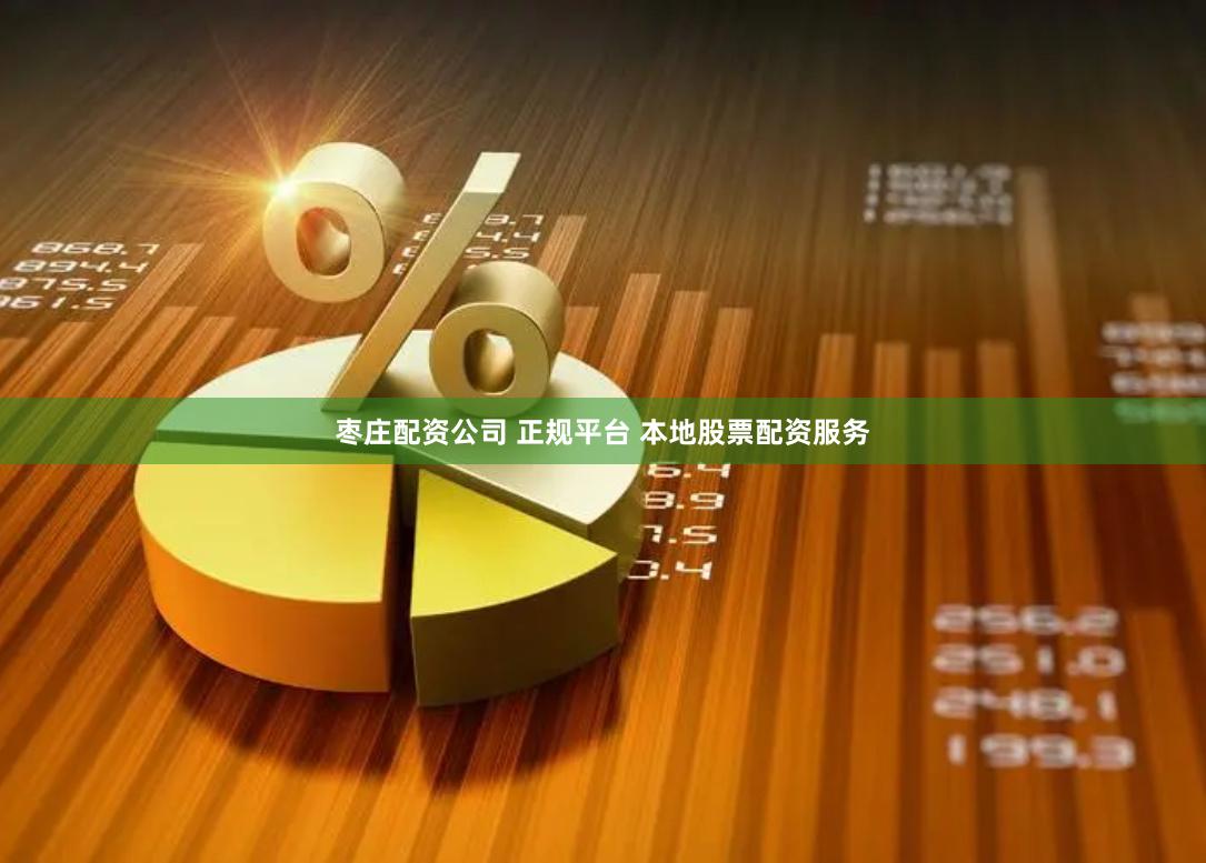 枣庄配资公司 正规平台 本地股票配资服务