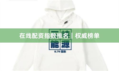 在线配资指数排名｜权威榜单