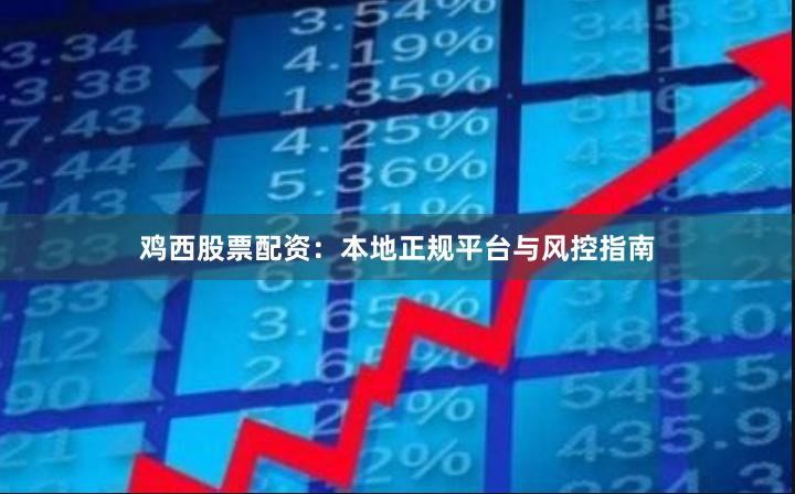 鸡西股票配资：本地正规平台与风控指南